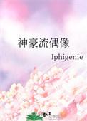 神豪流偶像 Iphigenie