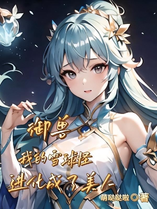 我的雪球怪进化成了美人的女主