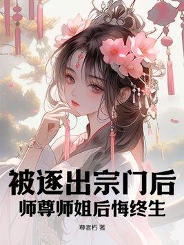 被逐出宗门后师尊师姐后悔终生